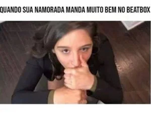 Quando sua namorado manda um Beat-box
